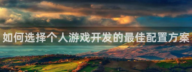 沐鸣2代理：如何选择个人游戏开发的最佳配置方案