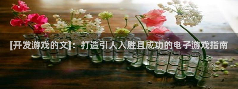 沐鸣2平台登录线路：[开发游戏的文]：打造引人入胜且成功的电子游戏指南