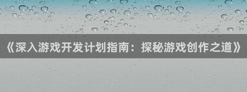 沐鸣娱乐2是正规平台么吗：《深入游戏开发计划指南：探秘游戏创作之道》