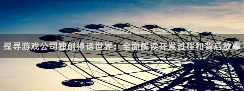 沐鸣娱乐2不能注册：探寻游戏公司独创神话世界：全面解读开发过程和背后故事